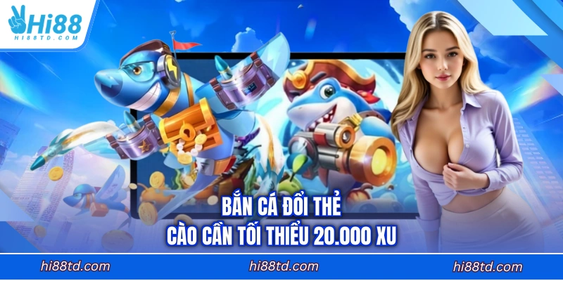 Bắn cá đổi thẻ cào cần tối thiểu 20.000 xu