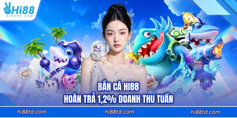 Bắn cá HI88 hoàn trả 1,2% doanh thu tuần