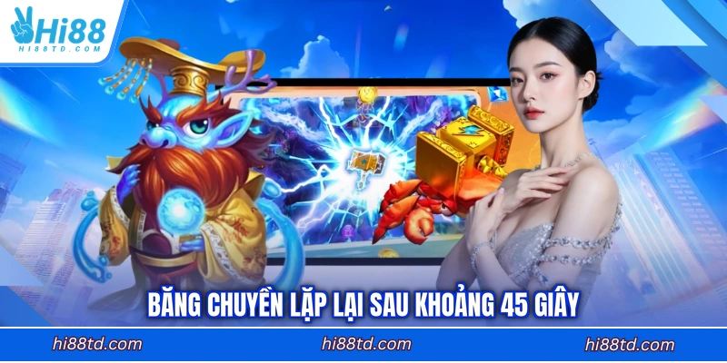 Băng chuyền lặp lại sau khoảng 45 giây