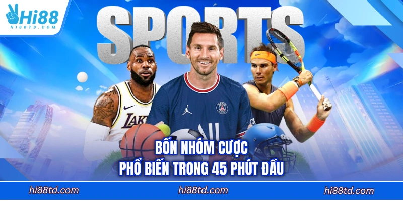 Bốn nhóm cược phổ biến trong 45 phút đầu