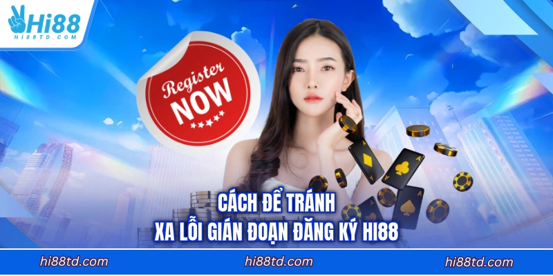 Cách để tránh xa lỗi gián đoạn đăng ký HI88