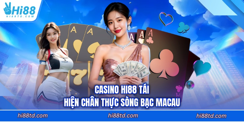 Casino HI88 tái hiện chân thực sòng bạc Macau