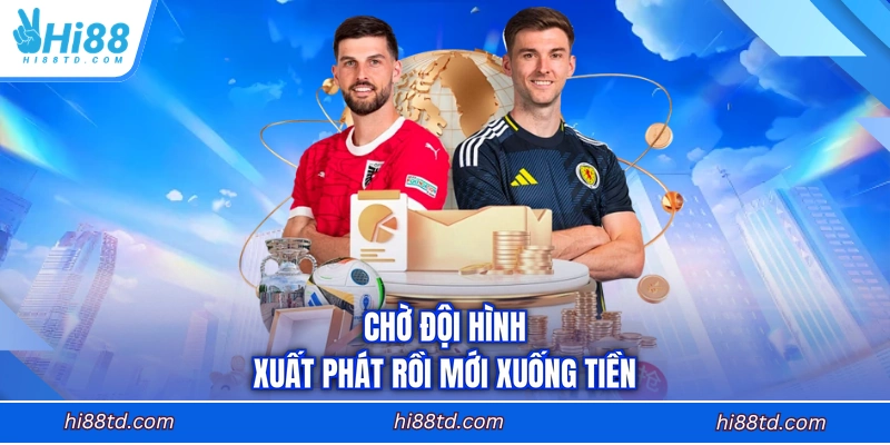 Chờ đội hình xuất phát rồi mới xuống tiền