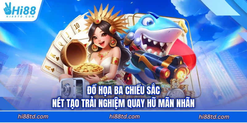 Đồ họa ba chiều sắc nét tạo trải nghiệm quay hũ mãn nhãn