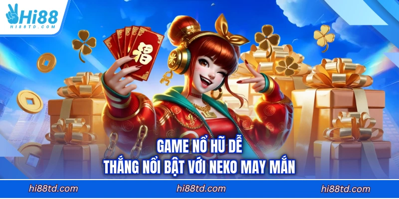 Game nổ hũ dễ thắng nổi bật với Neko May Mắn