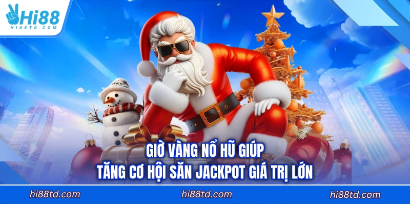 Giờ vàng nổ hũ giúp tăng cơ hội săn Jackpot giá trị lớn