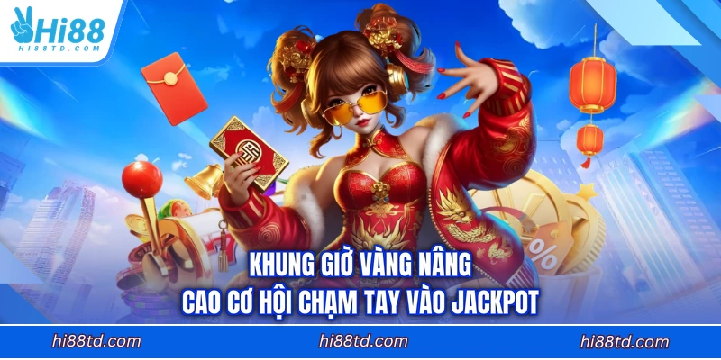 Khung giờ vàng nâng cao cơ hội chạm tay vào Jackpot
