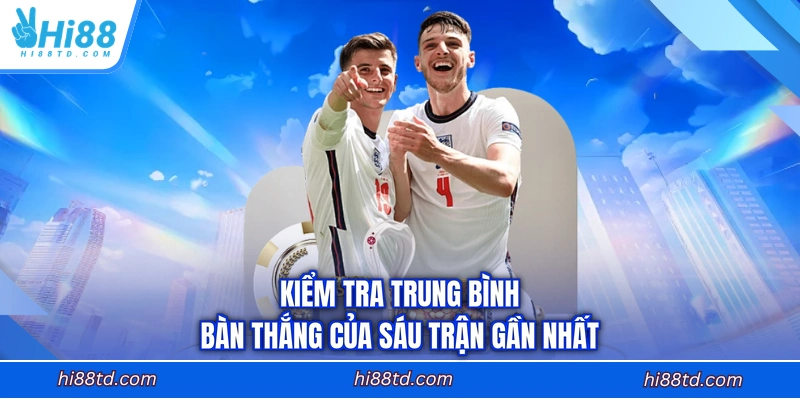 Kiểm tra trung bình bàn thắng của sáu trận gần nhất
