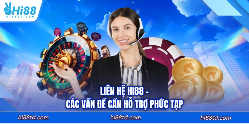 Liên hệ HI88 - Các vấn đề cần hỗ trợ phức tạp