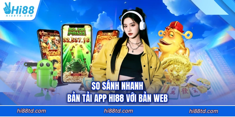So sánh nhanh bản tải app HI88 với bản web