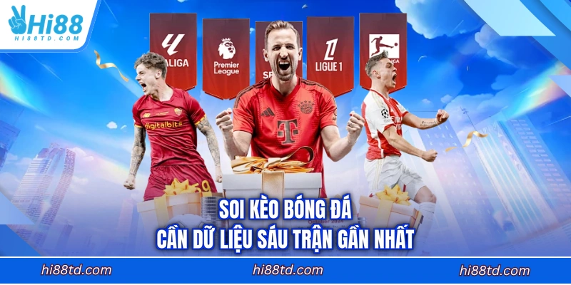 Soi kèo bóng đá cần dữ liệu sáu trận gần nhất